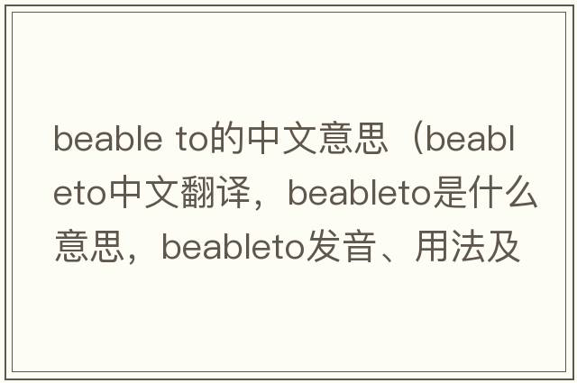 beable to的中文意思（beableto中文翻譯，beableto是什么意思，beableto發(fā)音、用法及例句）