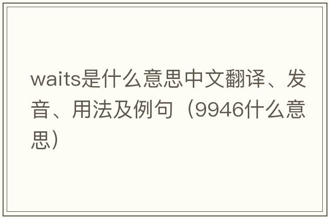 waits是什么意思中文翻譯、發(fā)音、用法及例句（9946什么意思）