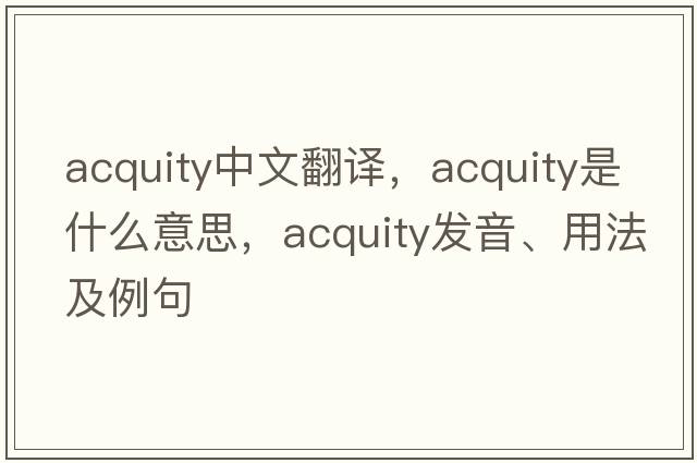 acquity中文翻譯，acquity是什么意思，acquity發(fā)音、用法及例句
