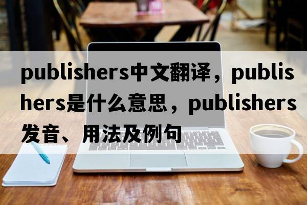 publishers中文翻譯，publishers是什么意思，publishers發(fā)音、用法及例句