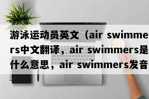 游泳運動(dòng)員英文（air swimmers中文翻譯，air swimmers是什么意思，air swimmers發(fā)音、用法及例句）
