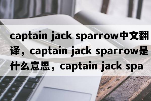 captain jack sparrow中文翻譯，captain jack sparrow是什么意思，captain jack sparrow發(fā)音、用法及例句