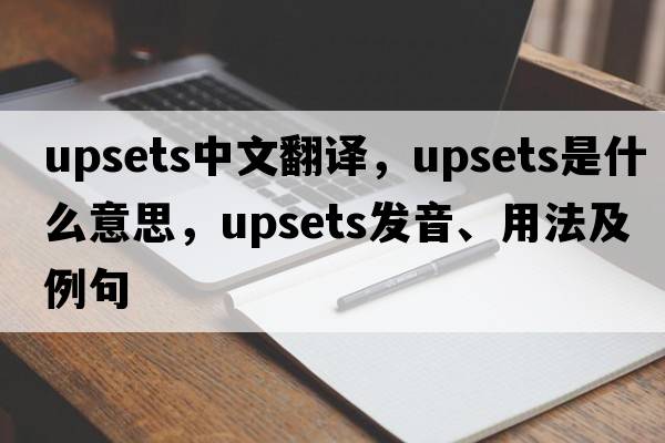 upsets中文翻譯，upsets是什么意思，upsets發(fā)音、用法及例句