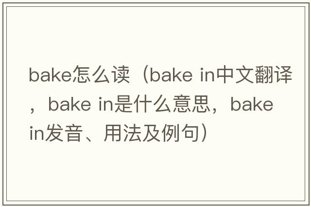 bake怎么讀（bake in中文翻譯，bake in是什么意思，bake in發(fā)音、用法及例句）
