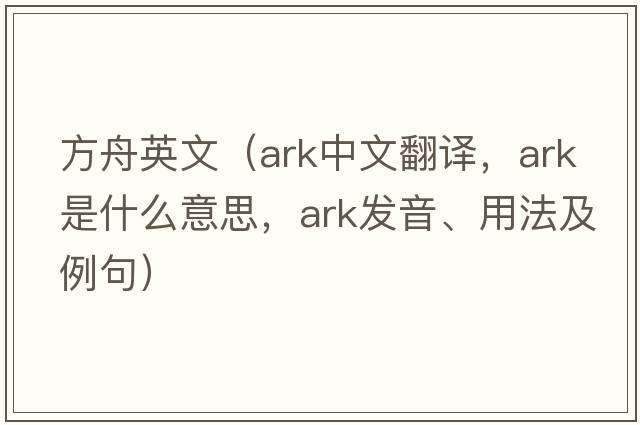方舟英文（ark中文翻譯，ark是什么意思，ark發(fā)音、用法及例句）