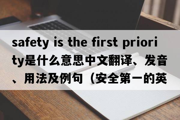 safety is the first priority是什么意思中文翻譯、發(fā)音、用法及例句（安全第一的英文）