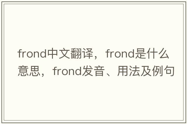 frond中文翻譯，frond是什么意思，frond發(fā)音、用法及例句