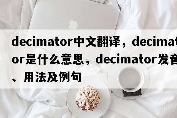 decimator中文翻譯，decimator是什么意思，decimator發(fā)音、用法及例句