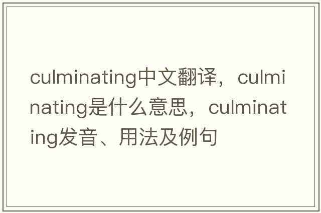 culminating中文翻譯，culminating是什么意思，culminating發(fā)音、用法及例句