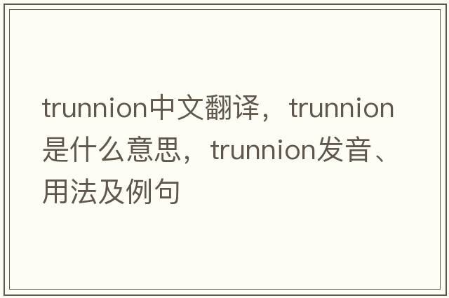 trunnion中文翻譯，trunnion是什么意思，trunnion發(fā)音、用法及例句
