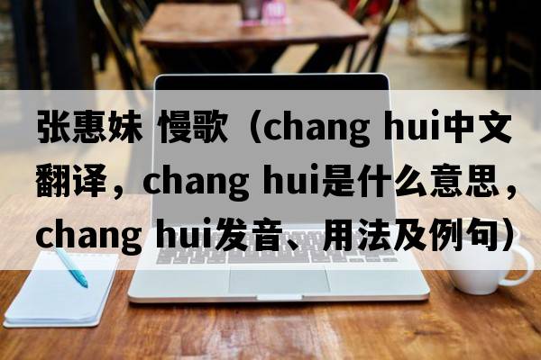 張惠妹 慢歌（chang hui中文翻譯，chang hui是什么意思，chang hui發(fā)音、用法及例句）