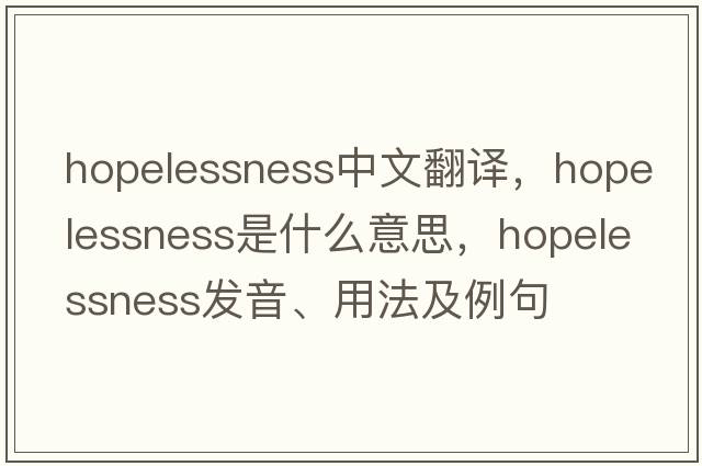 hopelessness中文翻譯，hopelessness是什么意思，hopelessness發(fā)音、用法及例句