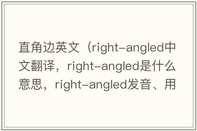 直角邊英文（right-angled中文翻譯，right-angled是什么意思，right-angled發(fā)音、用法及例句）