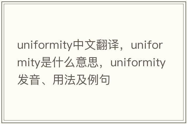 uniformity中文翻譯，uniformity是什么意思，uniformity發(fā)音、用法及例句