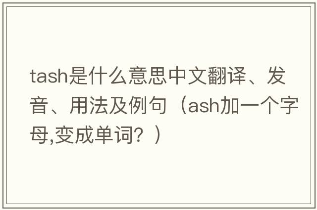 tash是什么意思中文翻譯、發(fā)音、用法及例句（ash加一個(gè)字母,變成單詞？）