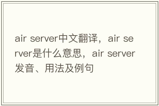 air server中文翻譯，air server是什么意思，air server發(fā)音、用法及例句