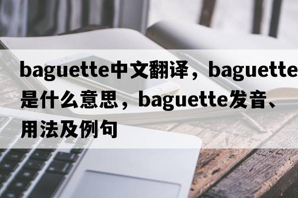 baguette中文翻譯，baguette是什么意思，baguette發(fā)音、用法及例句