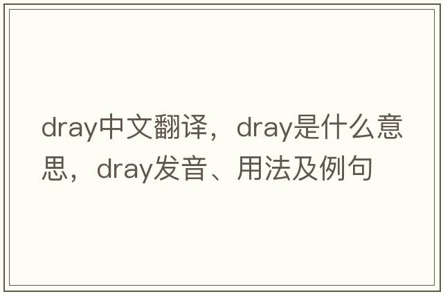 dray中文翻譯，dray是什么意思，dray發(fā)音、用法及例句