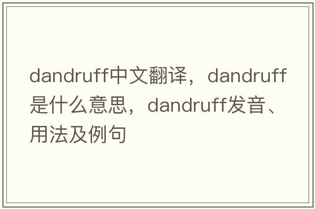 dandruff中文翻譯，dandruff是什么意思，dandruff發(fā)音、用法及例句