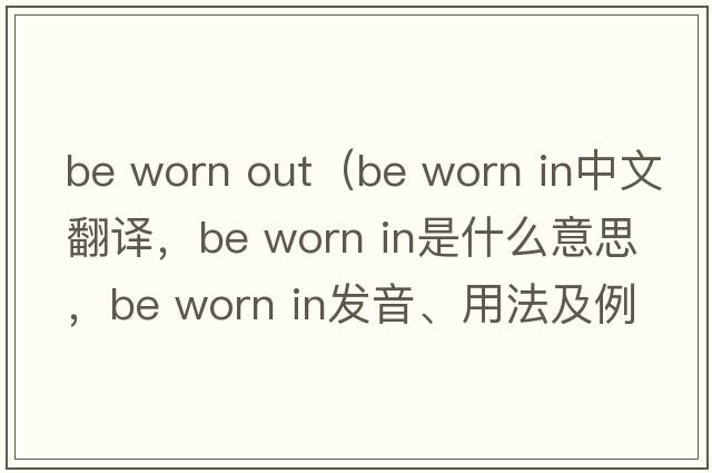 be worn out（be worn in中文翻譯，be worn in是什么意思，be worn in發(fā)音、用法及例句）