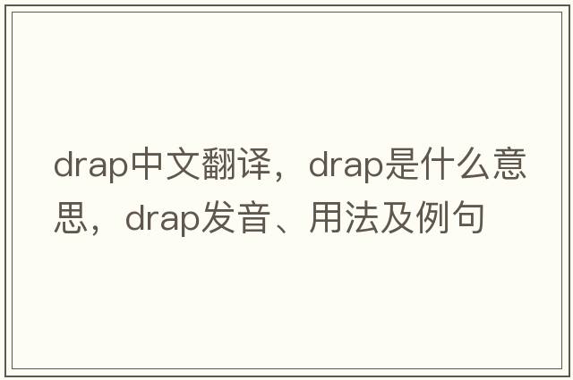 drap中文翻譯，drap是什么意思，drap發(fā)音、用法及例句