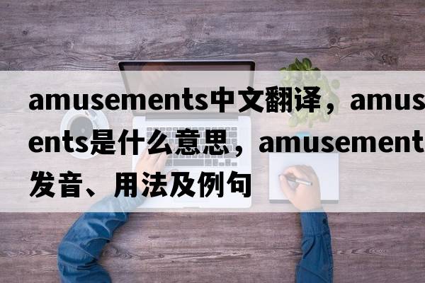 amusements中文翻譯，amusements是什么意思，amusements發(fā)音、用法及例句
