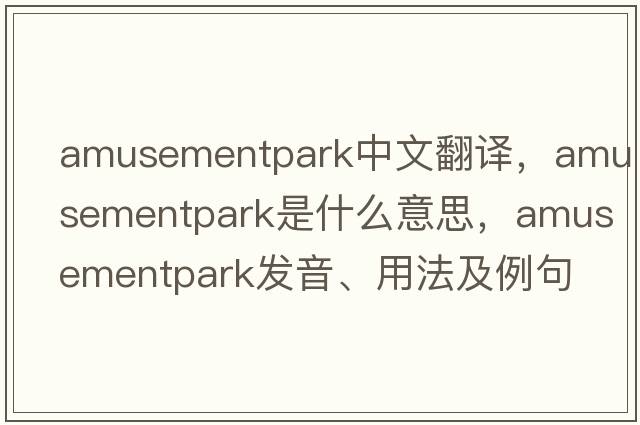 amusementpark中文翻譯，amusementpark是什么意思，amusementpark發(fā)音、用法及例句