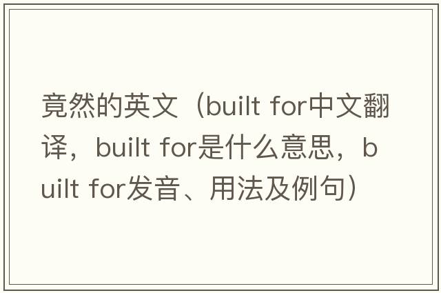 竟然的英文（built for中文翻譯，built for是什么意思，built for發(fā)音、用法及例句）