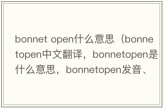 bonnet open什么意思（bonnetopen中文翻譯，bonnetopen是什么意思，bonnetopen發(fā)音、用法及例句）