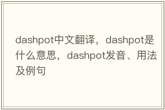 dashpot中文翻譯，dashpot是什么意思，dashpot發(fā)音、用法及例句