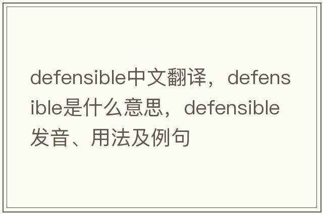 defensible中文翻譯，defensible是什么意思，defensible發(fā)音、用法及例句