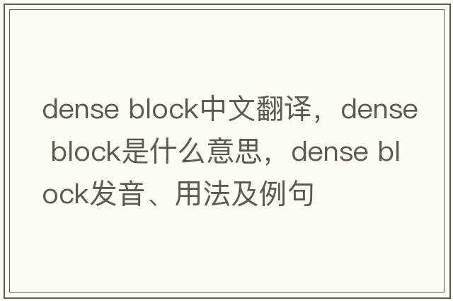 dense block中文翻譯，dense block是什么意思，dense block發(fā)音、用法及例句