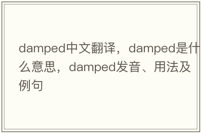 damped中文翻譯，damped是什么意思，damped發(fā)音、用法及例句