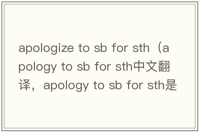 apologize to sb for sth（apology to sb for sth中文翻譯，apology to sb for sth是什么意思，apology to sb for sth發(fā)音