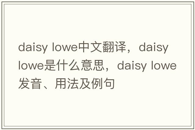 daisy lowe中文翻譯，daisy lowe是什么意思，daisy lowe發(fā)音、用法及例句