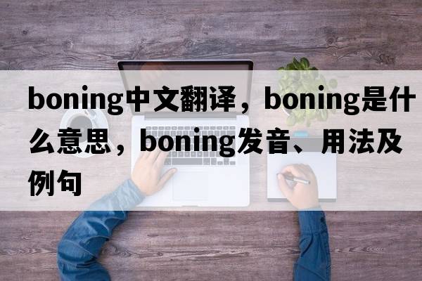 boning中文翻譯，boning是什么意思，boning發(fā)音、用法及例句