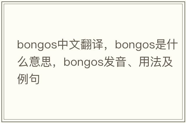 bongos中文翻譯，bongos是什么意思，bongos發(fā)音、用法及例句