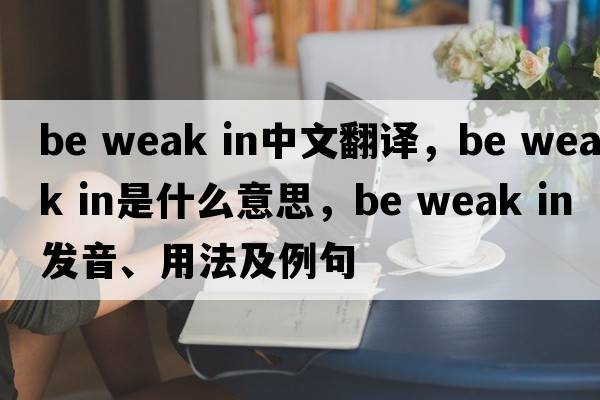 be weak in中文翻譯，be weak in是什么意思，be weak in發(fā)音、用法及例句