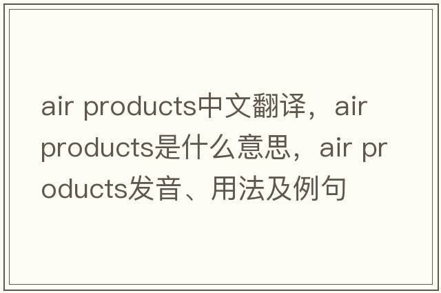 air products中文翻譯，air products是什么意思，air products發(fā)音、用法及例句