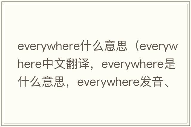 everywhere什么意思（everywhere中文翻譯，everywhere是什么意思，everywhere發(fā)音、用法及例句）