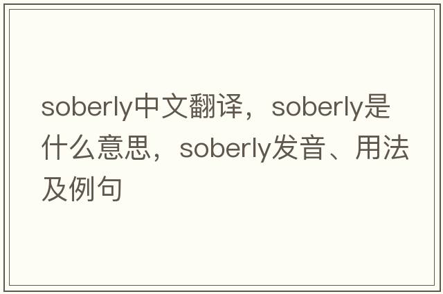 soberly中文翻譯，soberly是什么意思，soberly發(fā)音、用法及例句