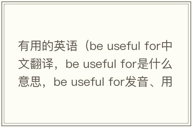 有用的英語(yǔ)（be useful for中文翻譯，be useful for是什么意思，be useful for發(fā)音、用法及例句）