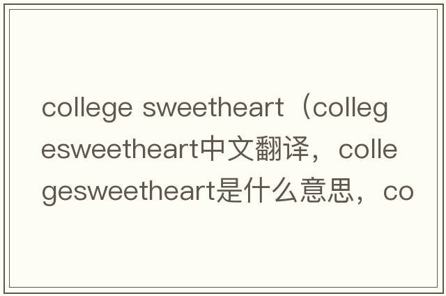 college sweetheart（collegesweetheart中文翻譯，collegesweetheart是什么意思，collegesweetheart發(fā)音、用法及例句）