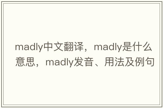 madly中文翻譯，madly是什么意思，madly發(fā)音、用法及例句