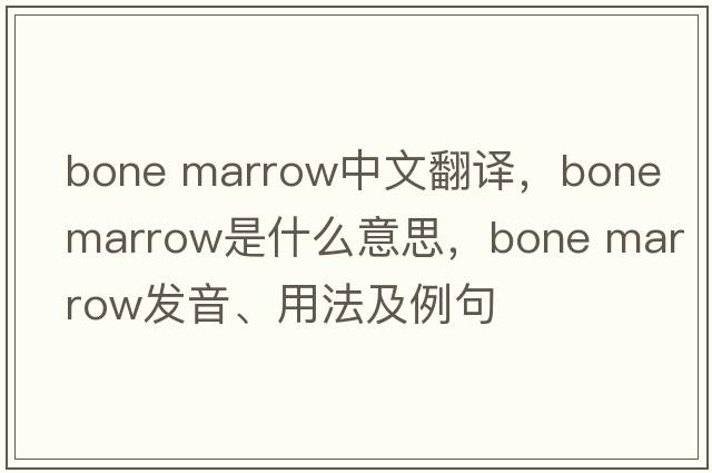 bone marrow中文翻譯，bone marrow是什么意思，bone marrow發(fā)音、用法及例句
