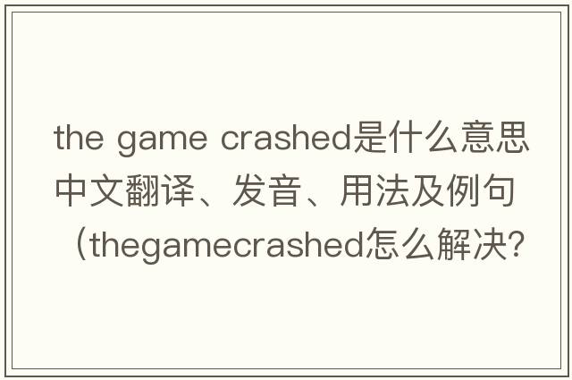 the game crashed是什么意思中文翻譯、發(fā)音、用法及例句（thegamecrashed怎么解決？）