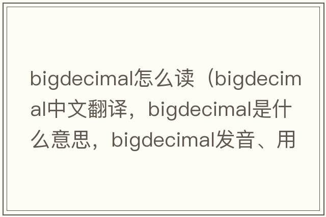 bigdecimal怎么讀（bigdecimal中文翻譯，bigdecimal是什么意思，bigdecimal發(fā)音、用法及例句）