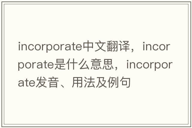 incorporate中文翻譯，incorporate是什么意思，incorporate發(fā)音、用法及例句