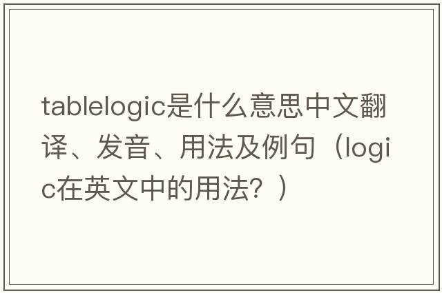 tablelogic是什么意思中文翻譯、發(fā)音、用法及例句（logic在英文中的用法？）