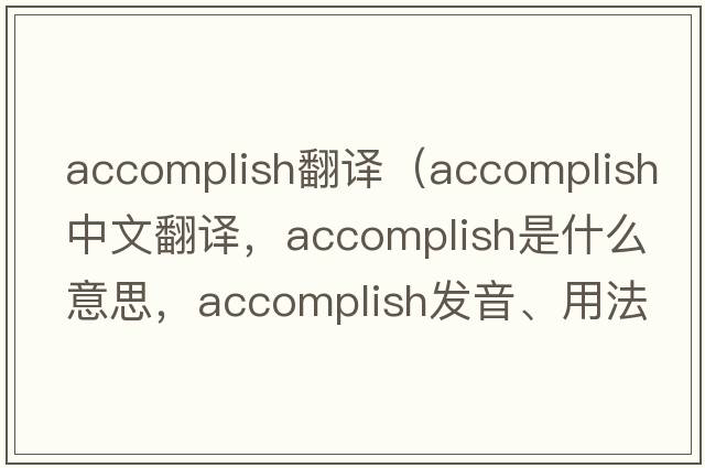 accomplish翻譯（accomplish中文翻譯，accomplish是什么意思，accomplish發(fā)音、用法及例句）